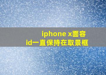 iphone x面容id一直保持在取景框